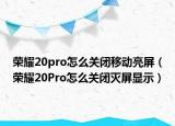 榮耀20pro怎么關(guān)閉移動亮屏（榮耀20Pro怎么關(guān)閉滅屏顯示）