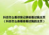 抖音怎么看訪客記錄誰看過我主頁（抖音怎么查看誰看過我的主頁）