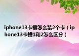 iphone13卡槽怎么裝2個(gè)卡（iphone13卡槽1和2怎么區(qū)分）