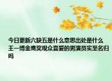 今日更新六缺五是什么意思出處是什么 王一博金鷹獎觀眾喜愛的男演員實至名歸嗎