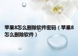 蘋果8怎么刪除軟件密碼（蘋果8怎么刪除軟件）