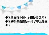 小米桌面找不到app圖標(biāo)怎么弄（小米手機(jī)桌面圖標(biāo)不見了怎么弄回來）