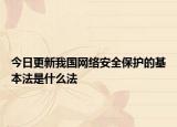 今日更新我國(guó)網(wǎng)絡(luò)安全保護(hù)的基本法是什么法