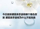 今日更新灌籃高手游戲哪個角色厲害 灌籃高手游戲為什么不能充值