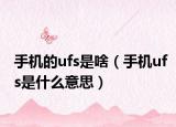 手機的ufs是啥（手機ufs是什么意思）