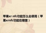 蘋果xr nfc功能怎么去使用（蘋果xrnfc功能在哪里）