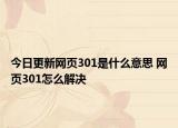 今日更新網(wǎng)頁301是什么意思 網(wǎng)頁301怎么解決