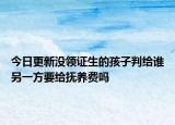 今日更新沒領(lǐng)證生的孩子判給誰另一方要給撫養(yǎng)費嗎