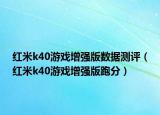 紅米k40游戲增強版數據測評（紅米k40游戲增強版跑分）