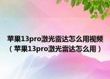 蘋果13pro激光雷達(dá)怎么用視頻（蘋果13pro激光雷達(dá)怎么用）