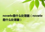 nova4e是什么處理器（nova4e是什么處理器）