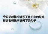 今日更新桃李滿天下最初指的是誰形容老師桃李滿天下的句子