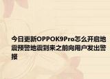 今日更新OPPOK9Pro怎么開啟地震預警地震到來之前向用戶發(fā)出警報