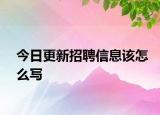 今日更新招聘信息該怎么寫