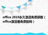 office 2019永久激活免費(fèi)獲取（office激活是免費(fèi)的嗎）
