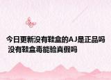 今日更新沒有鞋盒的AJ是正品嗎 沒有鞋盒毒能驗真假嗎