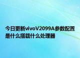 今日更新vivoV2099A參數(shù)配置是什么搭載什么處理器
