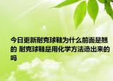 今日更新耐克球鞋為什么前面是翹的 耐克球鞋是用化學(xué)方法造出來(lái)的嗎