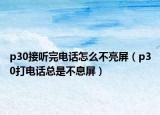 p30接聽(tīng)完電話(huà)怎么不亮屏（p30打電話(huà)總是不息屏）