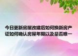 今日更新房屋改建后如何換新房產(chǎn)證如何確認(rèn)房屋年限以及是否唯一