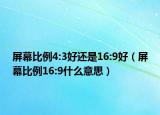 屏幕比例4:3好還是16:9好（屏幕比例16:9什么意思）