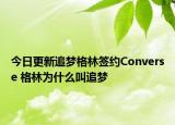今日更新追夢格林簽約Converse 格林為什么叫追夢