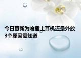 今日更新為啥插上耳機還是外放 3個原因需知道