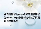 今日更新華為nova7SE樂活版和華為nova7SE的參數(shù)對(duì)比哪款手機(jī)更好有什么區(qū)別