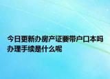 今日更新辦房產(chǎn)證要帶戶口本嗎辦理手續(xù)是什么呢
