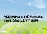 今日更新iPhone13拍照怎么添加水印照片自動(dòng)加上了手機(jī)型號