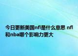今日更新美國(guó)nfl是什么意思 nfl和nba哪個(gè)影響力更大