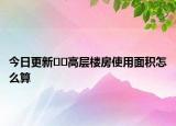 今日更新??高層樓房使用面積怎么算