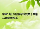蘋果12什么時(shí)候可以發(fā)布（蘋果12啥時(shí)候發(fā)布）