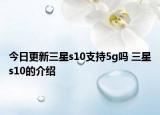 今日更新三星s10支持5g嗎 三星s10的介紹