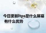 今日更新ltps是什么屏幕 有什么優(yōu)勢(shì)