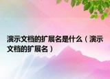 演示文檔的擴展名是什么（演示文檔的擴展名）