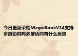 今日更新榮耀MagicBookV14支持多屏協(xié)同嗎多屏協(xié)同有什么優(yōu)勢