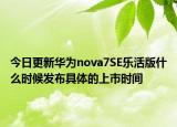 今日更新華為nova7SE樂活版什么時(shí)候發(fā)布具體的上市時(shí)間