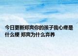 今日更新鄭爽你的孩子我心疼是什么梗 鄭爽為什么棄養(yǎng)