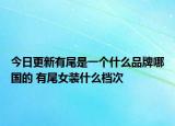 今日更新有尾是一個(gè)什么品牌哪國的 有尾女裝什么檔次