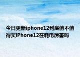 今日更新iphone12到底值不值得買iPhone12在耗電厲害嗎