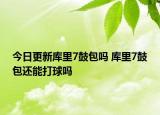 今日更新庫里7鼓包嗎 庫里7鼓包還能打球嗎