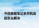 今日更新筆記本開機反應怎么解決