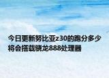 今日更新努比亞z30的跑分多少將會搭載驍龍888處理器