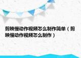 剪映慢動(dòng)作視頻怎么制作簡(jiǎn)單（剪映慢動(dòng)作視頻怎么制作）