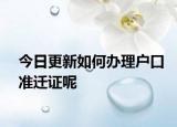 今日更新如何辦理戶口準(zhǔn)遷證呢