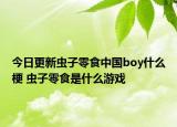 今日更新蟲子零食中國(guó)boy什么梗 蟲子零食是什么游戲