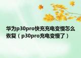 華為p30pro快充充電變慢怎么恢復(fù)（p30pro充電變慢了）