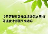 今日更新紅外線體溫計怎么用,紅外溫度計測額頭準(zhǔn)確嗎