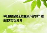 今日更新缺乏維生素E會怎樣 維生素E怎么補充